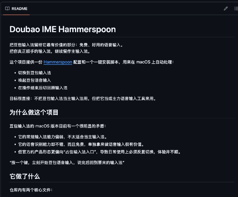 全体起立！豆包语音输入支持全局快捷键起因是发现 GitHub 上有一个项目叫做 Doubao IME Hammerspoon 这个项目做的事情很简单，按下快捷键，切换到豆包的语音输入法，接收语言，识别上屏，然后切换回原有的输入法会有这样的工具也很好理解，假设你在写代码，这个时候你想写注释，那你是不是得切换到拼音输入法？输入完注释之后，你又想继续写代码，你又得切换回原来的字母输入法